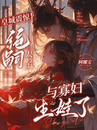 皇城震惊！绝嗣太子与寡妇生娃了